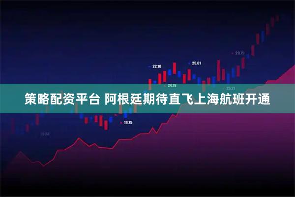策略配资平台 阿根廷期待直飞上海航班开通