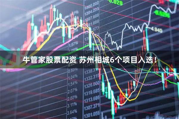 牛管家股票配资 苏州相城6个项目入选！