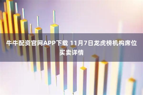 牛牛配资官网APP下载 11月7日龙虎榜机构席位买卖详情