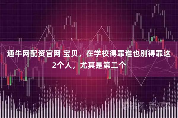 通牛网配资官网 宝贝，在学校得罪谁也别得罪这2个人，尤其是第二个