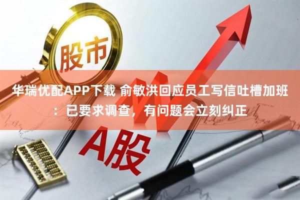 华瑞优配APP下载 俞敏洪回应员工写信吐槽加班：已要求调查，有问题会立刻纠正