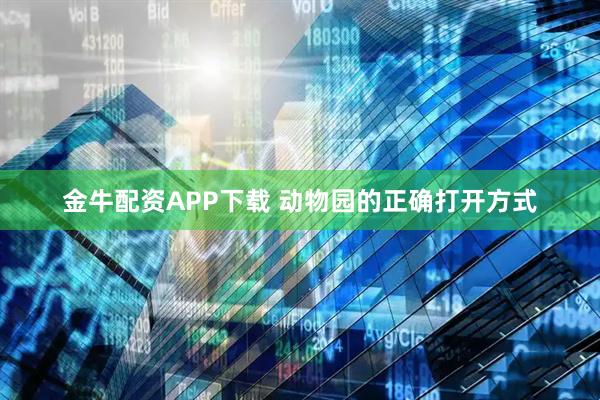 金牛配资APP下载 动物园的正确打开方式