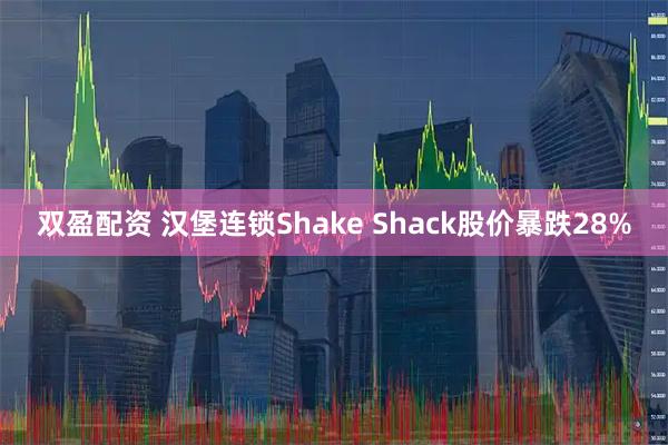 双盈配资 汉堡连锁Shake Shack股价暴跌28%