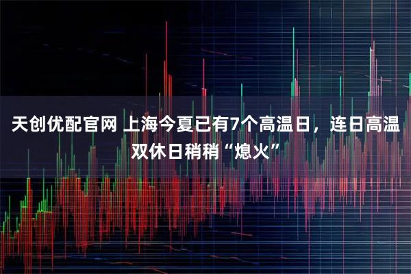 天创优配官网 上海今夏已有7个高温日，连日高温双休日稍稍“熄火”