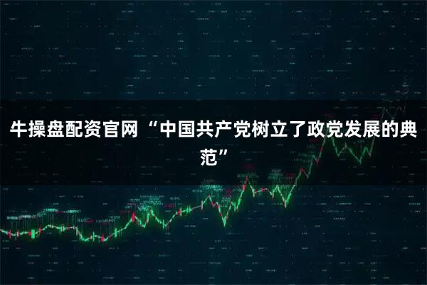 牛操盘配资官网 “中国共产党树立了政党发展的典范”